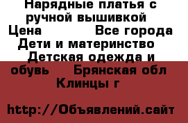 Нарядные платья с ручной вышивкой › Цена ­ 2 000 - Все города Дети и материнство » Детская одежда и обувь   . Брянская обл.,Клинцы г.